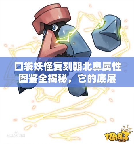 口袋妖怪复刻朝北鼻属性图鉴全揭秘，它的底层逻辑如何在实战中大放异彩？