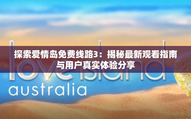 探索爱情岛免费线路3：揭秘最新观看指南与用户真实体验分享