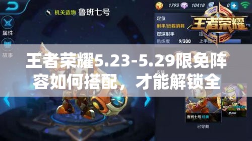 王者荣耀5.23-5.29限免阵容如何搭配，才能解锁全新玩法与隐藏剧情？