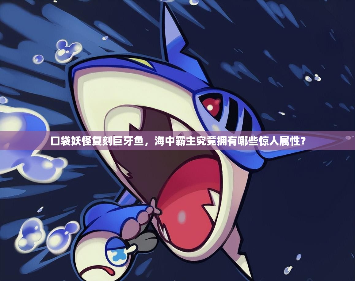 口袋妖怪复刻巨牙鱼，海中霸主究竟拥有哪些惊人属性？