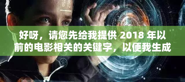 好呀，请您先给我提供 2018 年以前的电影相关的关键字，以便我生成
