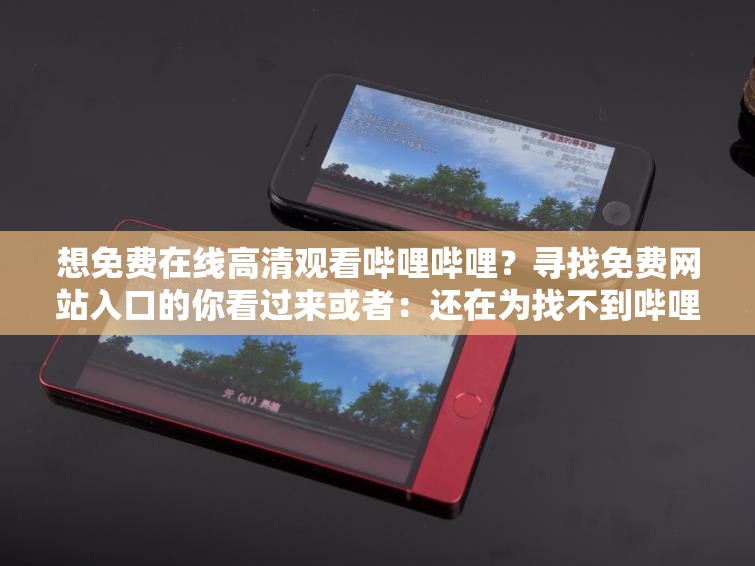 想免费在线高清观看哔哩哔哩？寻找免费网站入口的你看过来或者：还在为找不到哔哩哔哩高清在线观看免费网站入口而烦恼？快进来或者：哔哩哔哩高清在线观看免费网站入口究竟在哪？答案马上揭晓