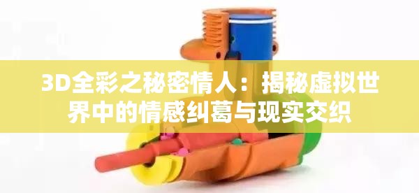 3D全彩之秘密情人：揭秘虚拟世界中的情感纠葛与现实交织