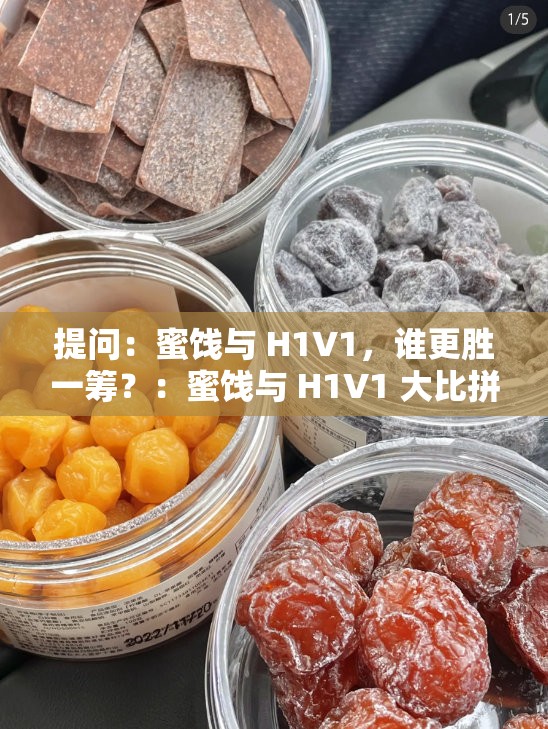 提问：蜜饯与 H1V1，谁更胜一筹？：蜜饯与 H1V1 大比拼谁能更胜一筹？