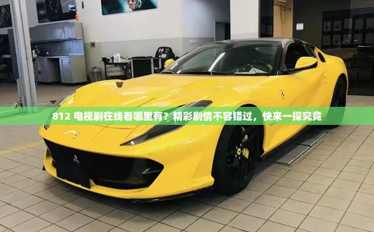 812 电视剧在线看哪里有？精彩剧情不容错过，快来一探究竟
