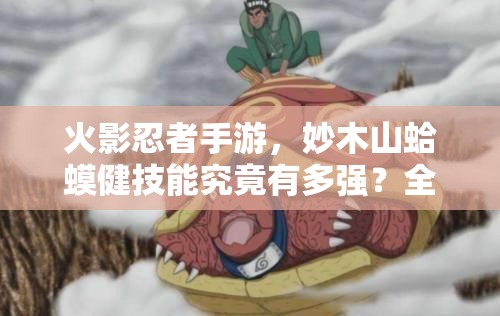 火影忍者手游，妙木山蛤蟆健技能究竟有多强？全攻略带你揭秘！