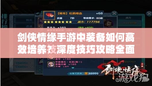 剑侠情缘手游中装备如何高效培养？深度技巧攻略全面解析！