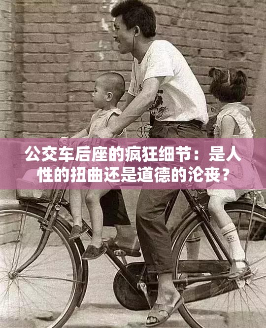 公交车后座的疯狂细节：是人性的扭曲还是道德的沦丧？