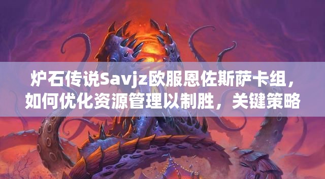 炉石传说Savjz欧服恩佐斯萨卡组，如何优化资源管理以制胜，关键策略揭秘？