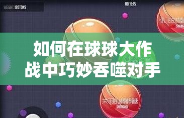如何在球球大作战中巧妙吞噬对手？这些技巧你真的掌握了吗？