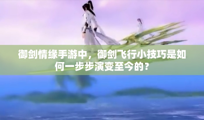 御剑情缘手游中，御剑飞行小技巧是如何一步步演变至今的？