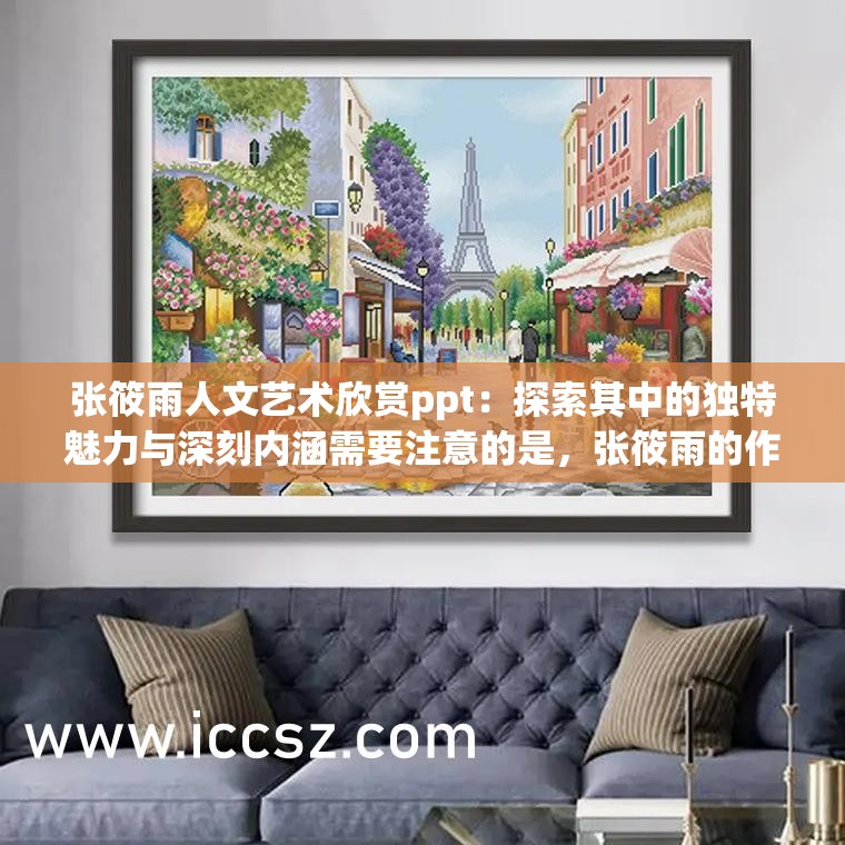 张筱雨人文艺术欣赏ppt：探索其中的独特魅力与深刻内涵需要注意的是，张筱雨的作品存在一些争议，我们应该以客观和理性的态度去看待和评价