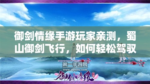 御剑情缘手游玩家亲测，蜀山御剑飞行，如何轻松驾驭天际之谜？