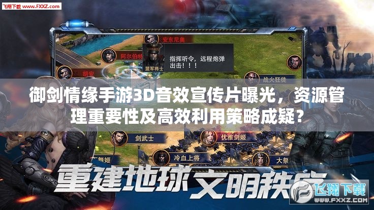 御剑情缘手游3D音效宣传片曝光，资源管理重要性及高效利用策略成疑？