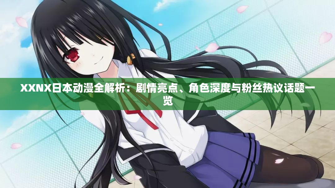 XXNX日本动漫全解析：剧情亮点、角色深度与粉丝热议话题一览