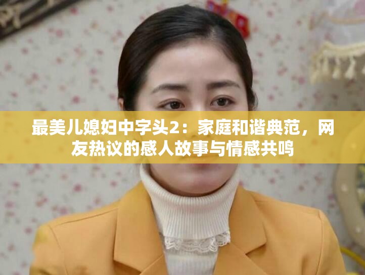 最美儿媳妇中字头2：家庭和谐典范，网友热议的感人故事与情感共鸣