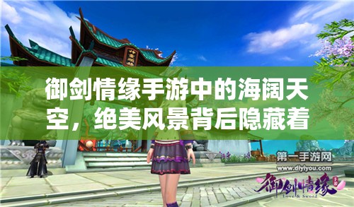 御剑情缘手游中的海阔天空，绝美风景背后隐藏着什么秘密？