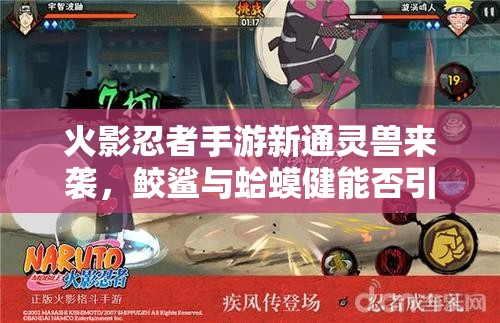火影忍者手游新通灵兽来袭，鲛鲨与蛤蟆健能否引领玩法革命新趋势？