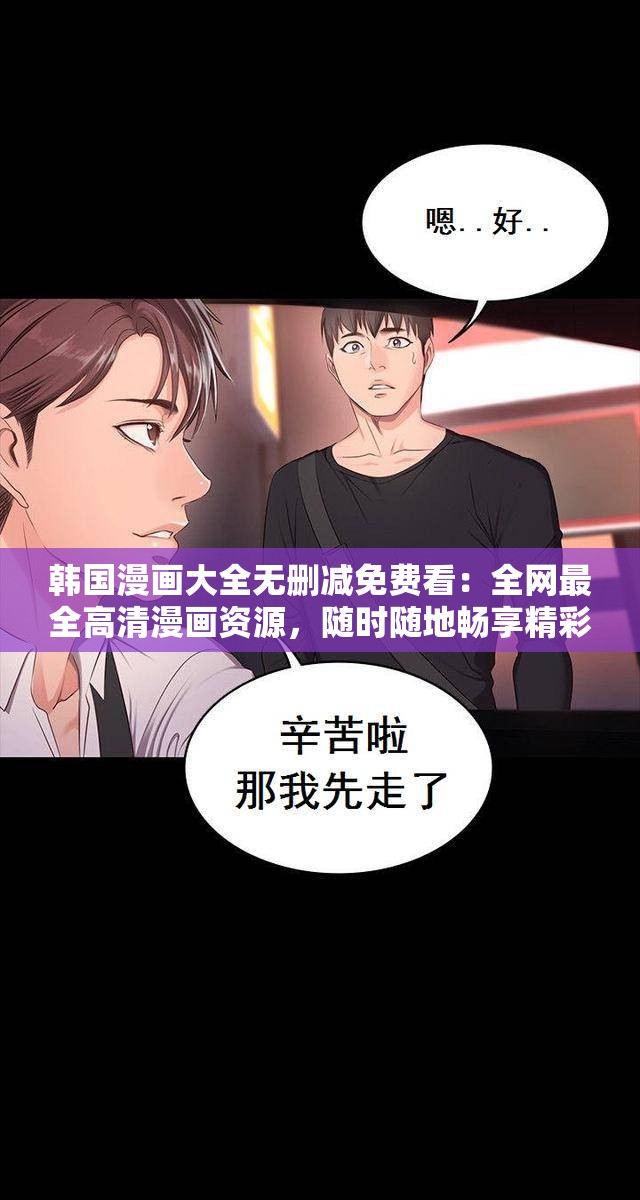 韩国漫画大全无删减免费看：全网最全高清漫画资源，随时随地畅享精彩故事