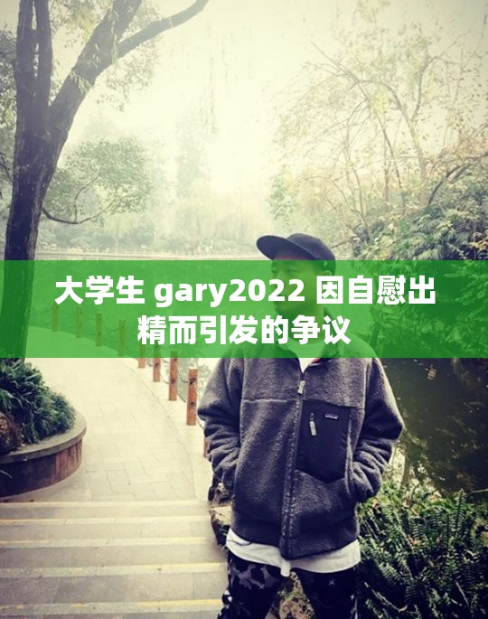 大学生 gary2022 因自慰出精而引发的争议