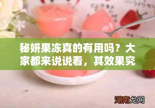 秘妍果冻真的有用吗？大家都来说说看，其效果究竟如何呢？