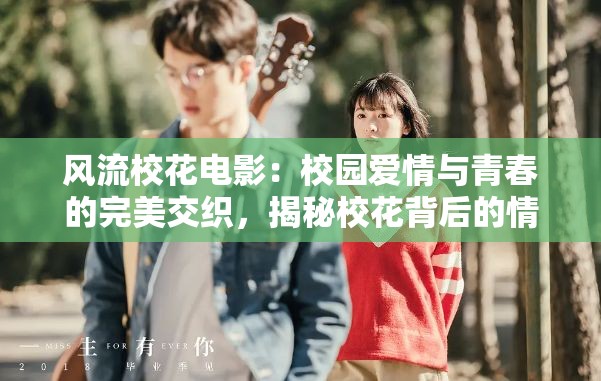 风流校花电影：校园爱情与青春的完美交织，揭秘校花背后的情感故事与成长历程