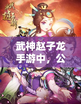 武神赵子龙手游中，公孙宝月羁绊关系究竟有何独特之处？