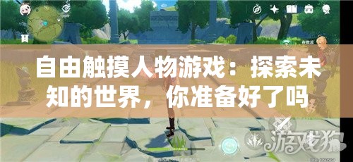 自由触摸人物游戏：探索未知的世界，你准备好了吗？