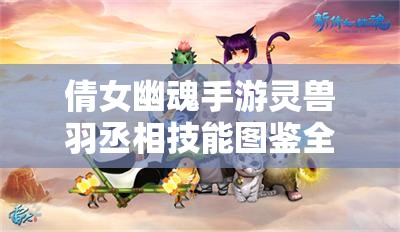 倩女幽魂手游灵兽羽丞相技能图鉴全揭秘，如何巧妙管理资源成关键？