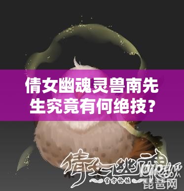 倩女幽魂灵兽南先生究竟有何绝技？技能与属性全面深度揭秘！
