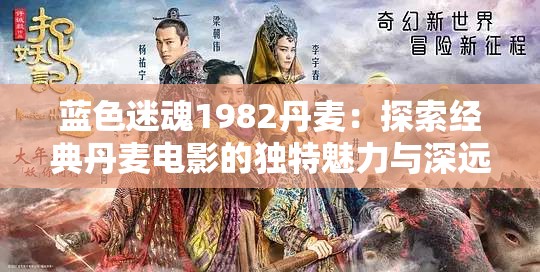 蓝色迷魂1982丹麦：探索经典丹麦电影的独特魅力与深远影响