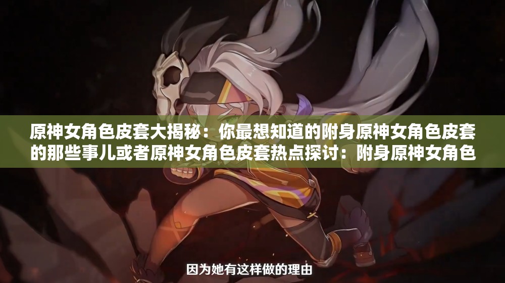 原神女角色皮套大揭秘：你最想知道的附身原神女角色皮套的那些事儿或者原神女角色皮套热点探讨：附身原神女角色皮套到底有何独特魅力？
