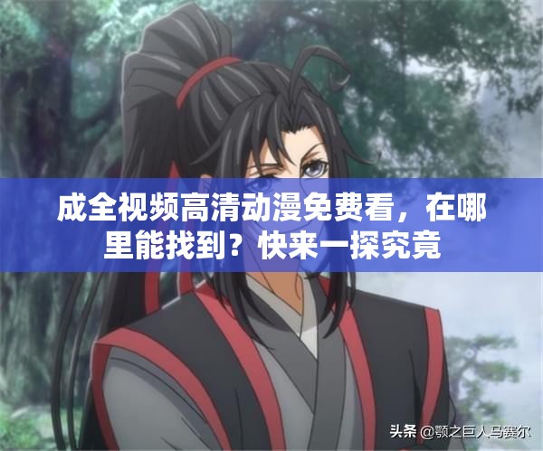 成全视频高清动漫免费看，在哪里能找到？快来一探究竟