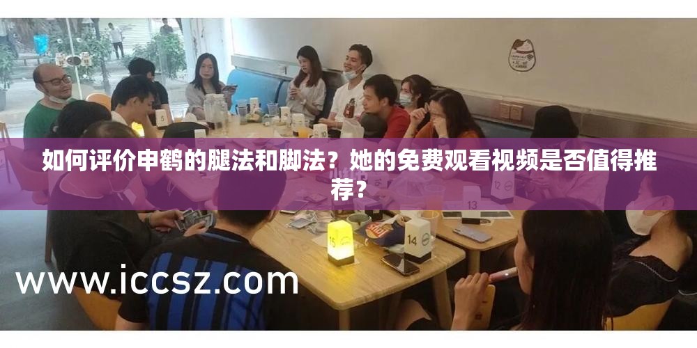 如何评价申鹤的腿法和脚法？她的免费观看视频是否值得推荐？