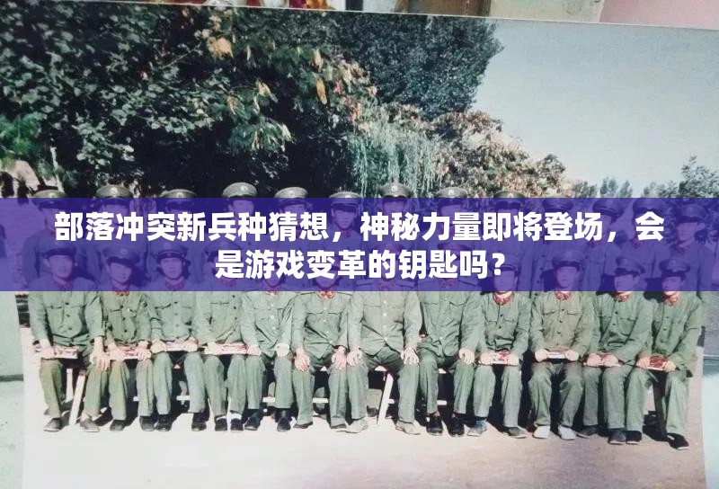 部落冲突新兵种猜想，神秘力量即将登场，会是游戏变革的钥匙吗？