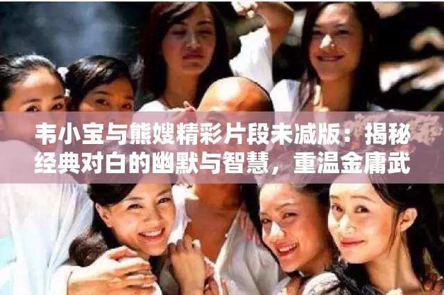 韦小宝与熊嫂精彩片段未减版：揭秘经典对白的幽默与智慧，重温金庸武侠世界的独特魅力