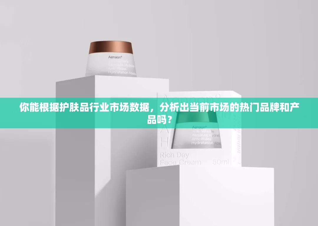 你能根据护肤品行业市场数据，分析出当前市场的热门品牌和产品吗？