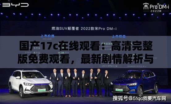 国产17c在线观看：高清完整版免费观看，最新剧情解析与热门讨论