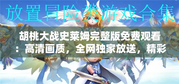 胡桃大战史莱姆完整版免费观看：高清画质，全网独家放送，精彩对决不容错过