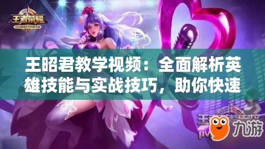 王昭君教学视频：全面解析英雄技能与实战技巧，助你快速掌握王者荣耀中的王昭君
