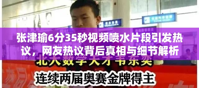 张津瑜6分35秒视频喷水片段引发热议，网友热议背后真相与细节解析