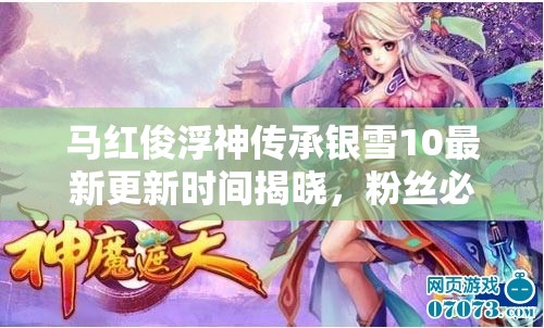马红俊浮神传承银雪10最新更新时间揭晓，粉丝必看的剧情发展预测