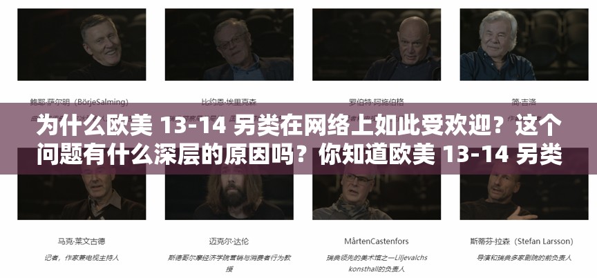为什么欧美 13-14 另类在网络上如此受欢迎？这个问题有什么深层的原因吗？你知道欧美 13-14 另类为什么会引起这么大的关注吗？欧美 13-14 另类到底是什么？为什么大家都在讨论？你对欧美 13-14 另类有什么看法？你觉得欧美 13-14 另类的未来会怎样？