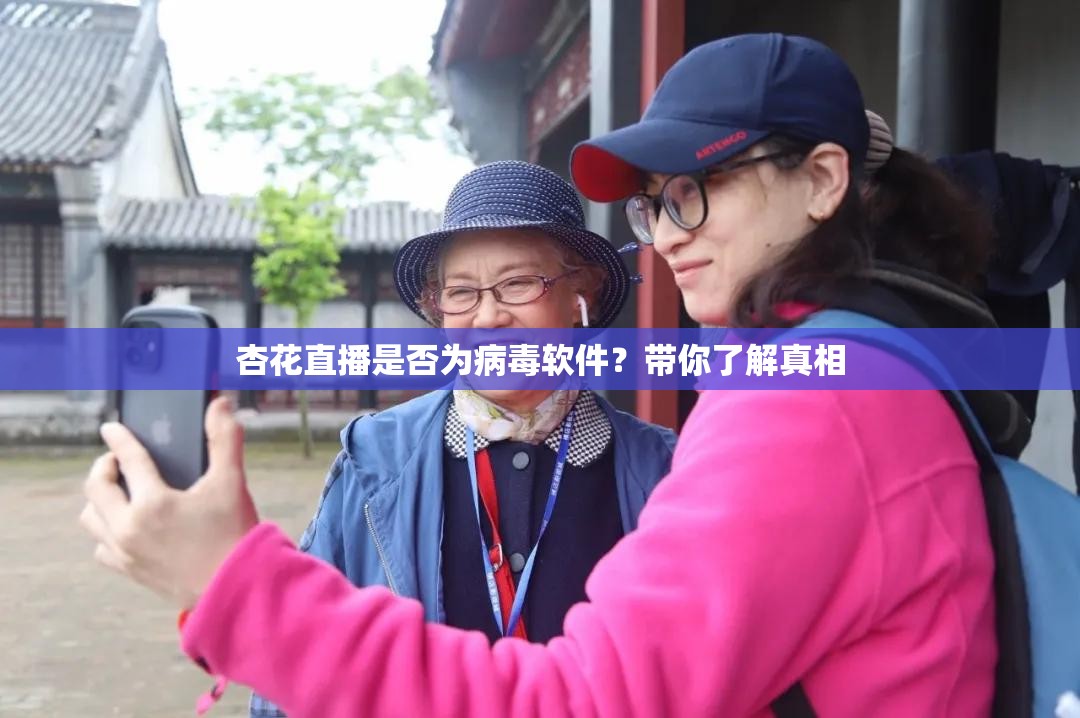 杏花直播是否为病毒软件？带你了解真相