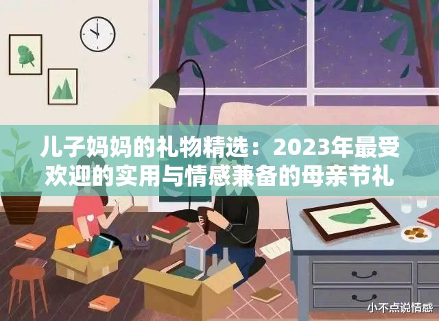儿子妈妈的礼物精选：2023年最受欢迎的实用与情感兼备的母亲节礼物推荐
