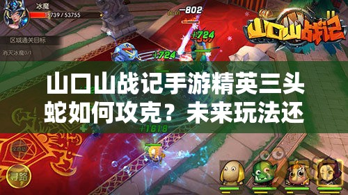 山口山战记手游精英三头蛇如何攻克？未来玩法还会有哪些革命性变化？
