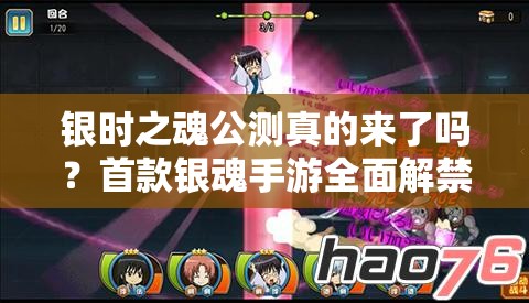 银时之魂公测真的来了吗？首款银魂手游全面解禁能否再续热血欢笑？