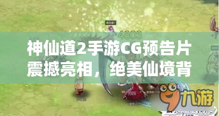 神仙道2手游CG预告片震撼亮相，绝美仙境背后隐藏何种奇遇等你来揭秘？