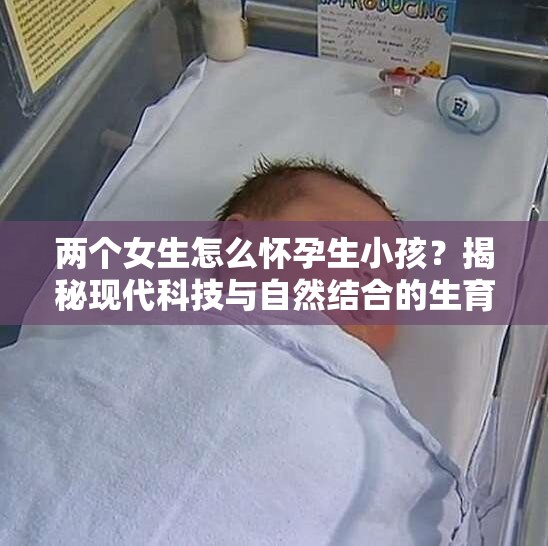两个女生怎么怀孕生小孩？揭秘现代科技与自然结合的生育奇迹