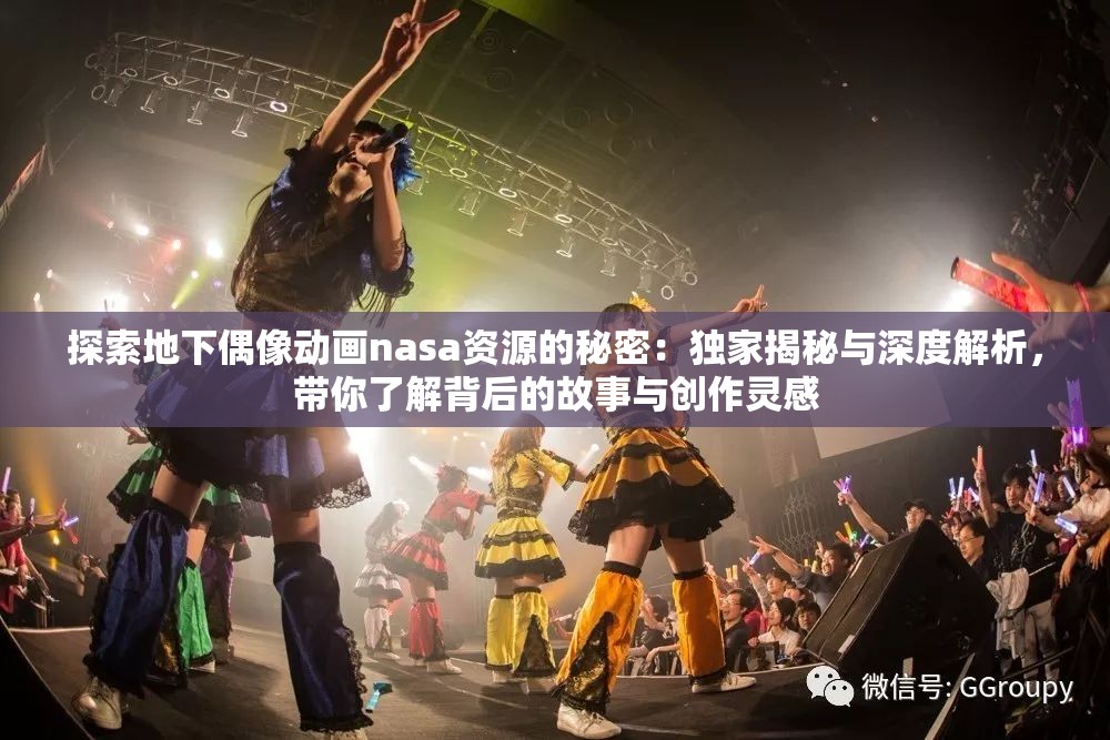 探索地下偶像动画nasa资源的秘密：独家揭秘与深度解析，带你了解背后的故事与创作灵感